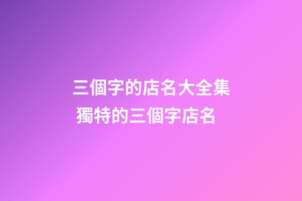 三個字的店名大全集 獨特的三個字店名-第1張-店鋪起名-玄機派